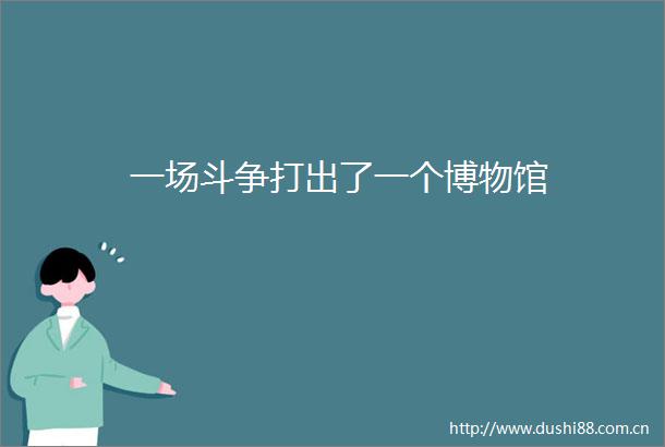 一场斗争打出了一个博物馆