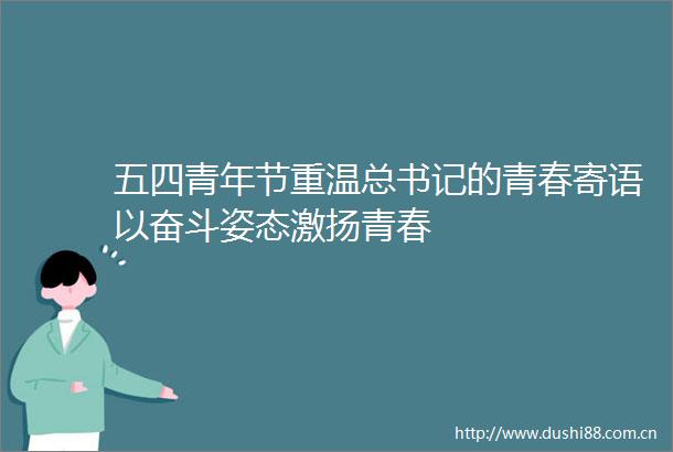 五四青年节重温总书记的青春寄语以奋斗姿态激扬青春