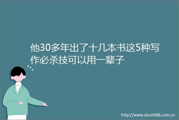 他30多年出了十几本书这5种写作必杀技可以用一辈子