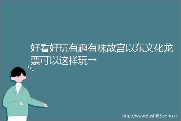 好看好玩有趣有味故宫以东文化龙票可以这样玩→