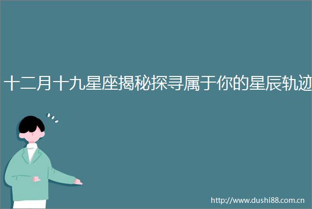 十二月十九星座揭秘探寻属于你的星辰轨迹