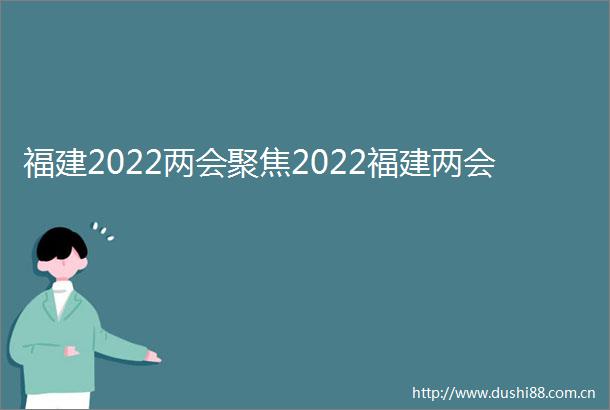 福建2022两会聚焦2022福建两会