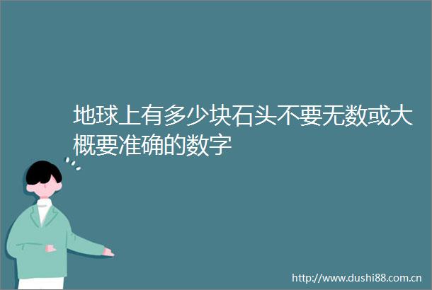 地球上有多少块石头不要无数或大概要准确的数字