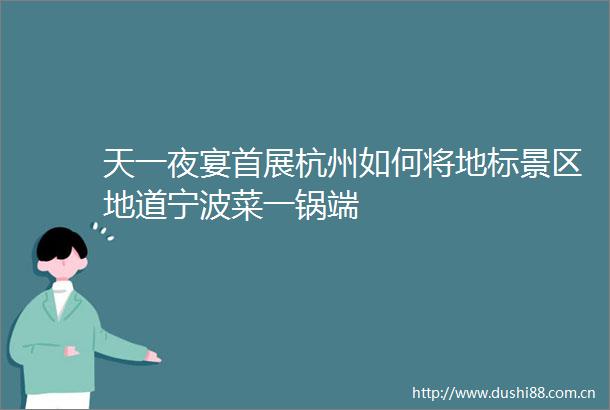 天一夜宴首展杭州如何将地标景区地道宁波菜一锅端