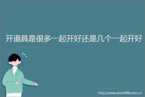 开道具是很多一起开好还是几个一起开好