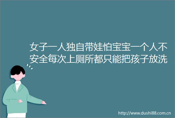 女子一人独自带娃怕宝宝一个人不安全每次上厕所都只能把孩子放洗衣机里妈妈等我回来时宝宝还对我笑可能是习惯了
