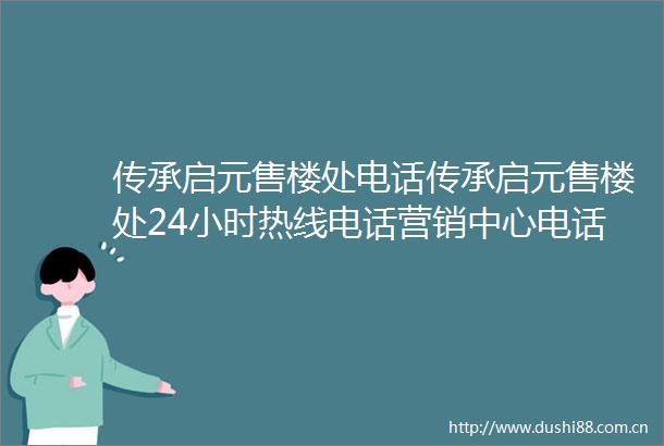 传承启元售楼处电话传承启元售楼处24小时热线电话营销中心电话