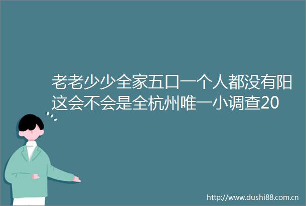 老老少少全家五口一个人都没有阳这会不会是全杭州唯一小调查20户家庭全家人都阳的占85