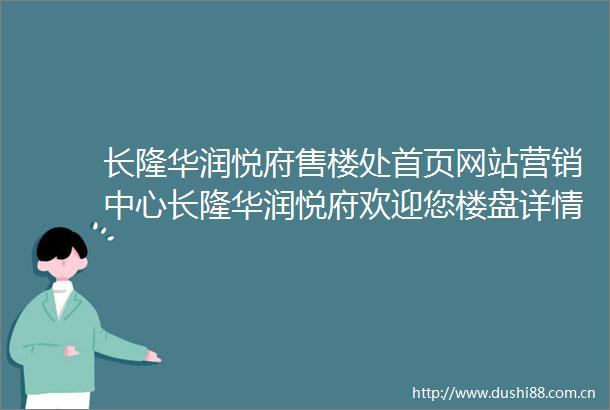 长隆华润悦府售楼处首页网站营销中心长隆华润悦府欢迎您楼盘详情最新价格户型图容积率售楼处