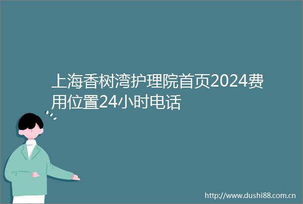 上海香树湾护理院首页2024费用位置24小时电话