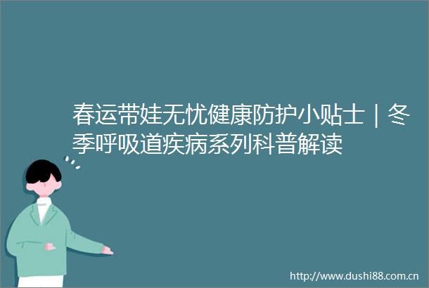 春运带娃无忧健康防护小贴士｜冬季呼吸道疾病系列科普解读