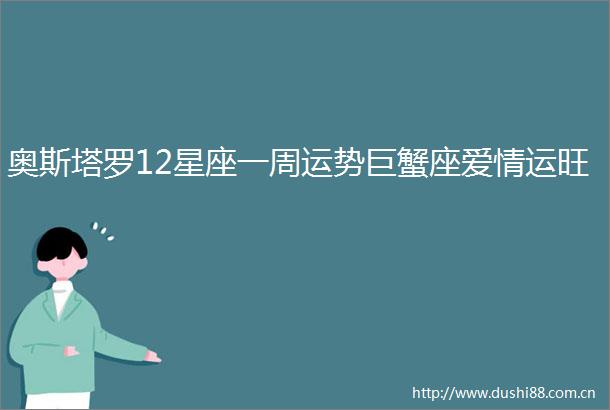 奥斯塔罗12星座一周运势巨蟹座爱情运旺