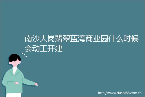 南沙大岗翡翠蓝湾商业园什么时候会动工开建