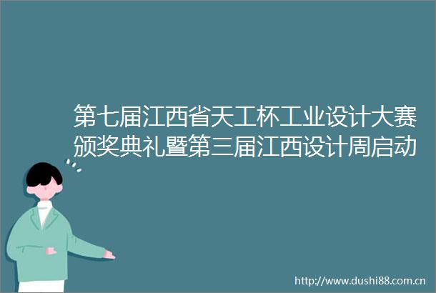 第七届江西省天工杯工业设计大赛颁奖典礼暨第三届江西设计周启动仪式举行