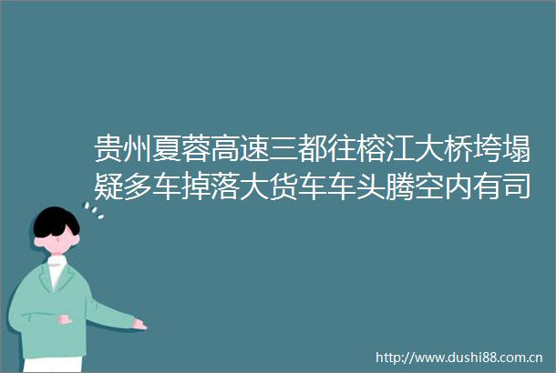 贵州夏蓉高速三都往榕江大桥垮塌疑多车掉落大货车车头腾空内有司机有人劝后车撤离