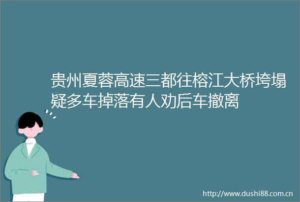 贵州夏蓉高速三都往榕江大桥垮塌疑多车掉落有人劝后车撤离