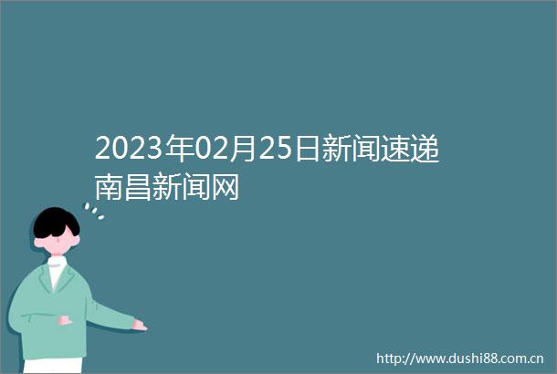 2023年02月25日新闻速递南昌新闻网