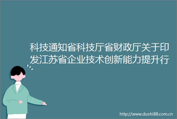 科技通知省科技厅省财政厅关于印发江苏省企业技术创新能力提升行动实施方案的通知