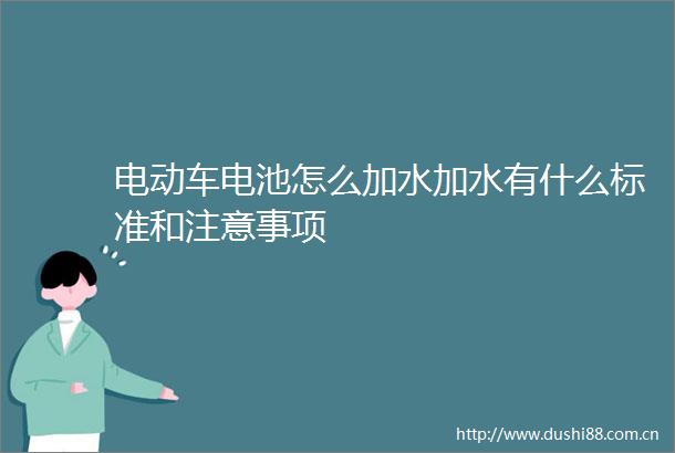 电动车电池怎么加水加水有什么标准和注意事项