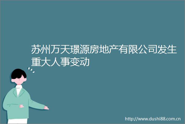 苏州万天璟源房地产有限公司发生重大人事变动