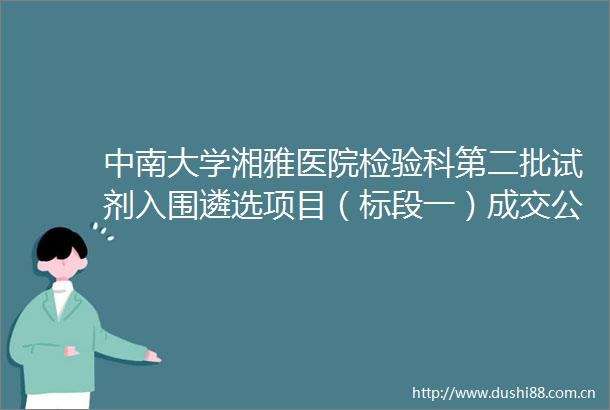 中南大学湘雅医院检验科第二批试剂入围遴选项目（标段一）成交公告