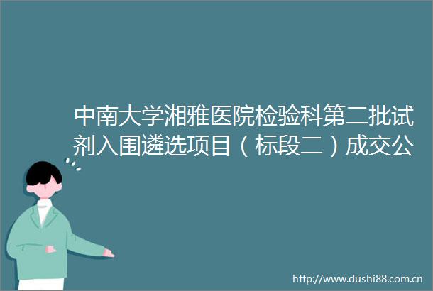 中南大学湘雅医院检验科第二批试剂入围遴选项目（标段二）成交公告