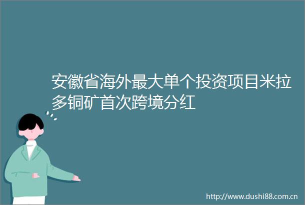 安徽省海外最大单个投资项目米拉多铜矿首次跨境分红