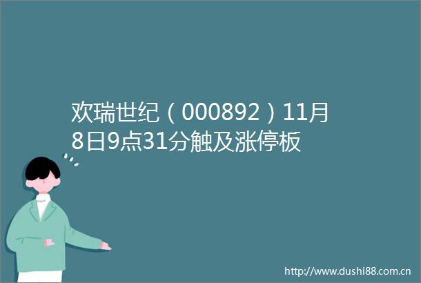 欢瑞世纪（000892）11月8日9点31分触及涨停板