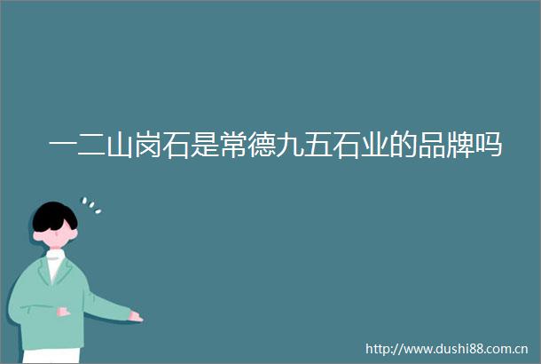 一二山岗石是常德九五石业的品牌吗