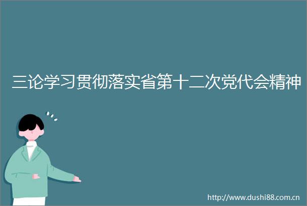 三论学习贯彻落实省第十二次党代会精神