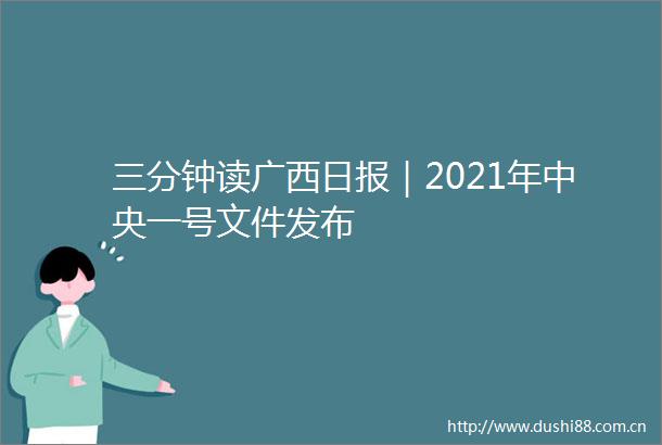 三分钟读广西日报｜2021年中央一号文件发布