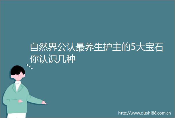 自然界公认最养生护主的5大宝石你认识几种