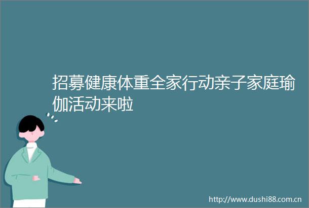 招募健康体重全家行动亲子家庭瑜伽活动来啦