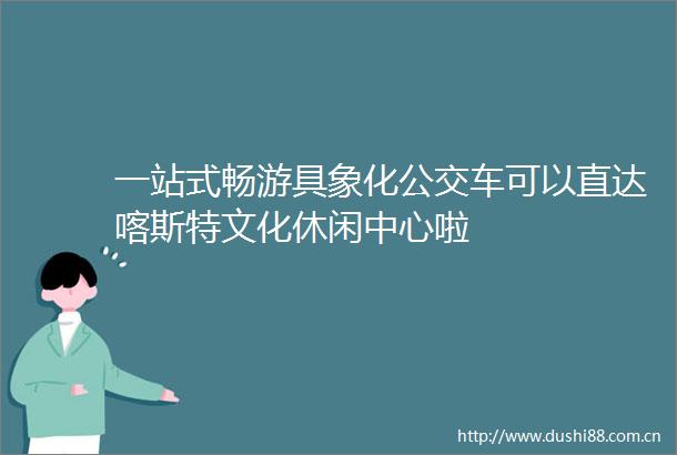一站式畅游具象化公交车可以直达喀斯特文化休闲中心啦