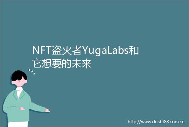 NFT盗火者YugaLabs和它想要的未来