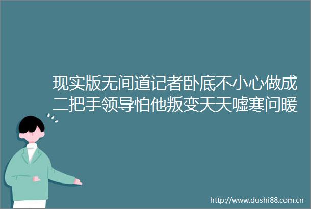 现实版无间道记者卧底不小心做成二把手怕他叛变天天嘘寒问暖