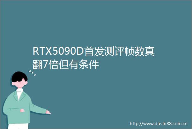 RTX5090D首发测评帧数真翻7倍但有条件