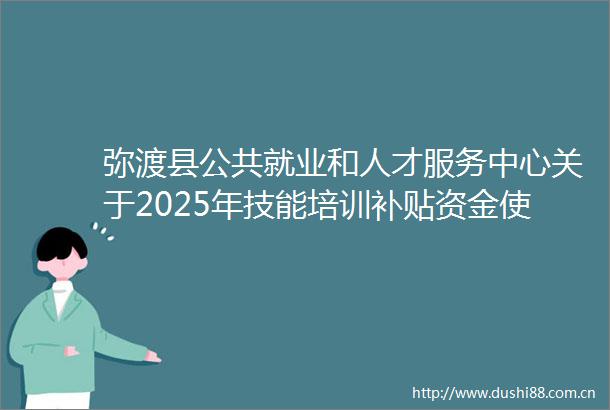 弥渡县公共就业和人才服务中心关于2025年技能培训补贴资金使用审核情况的公示