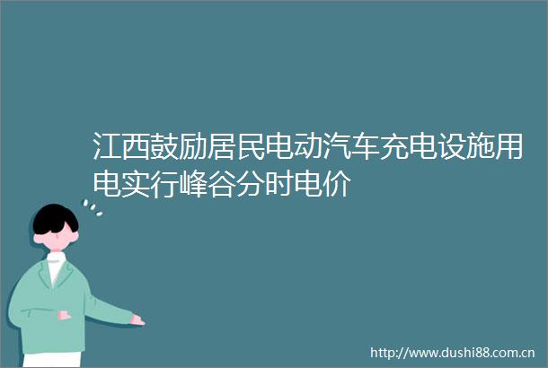 江西鼓励居民电动汽车充电设施用电实行峰谷分时电价