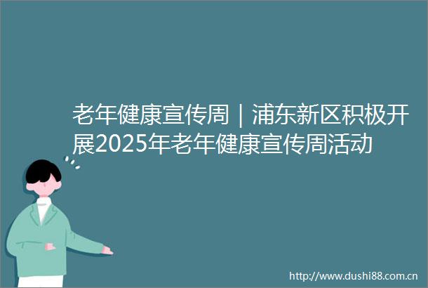 老年健康宣传周｜浦东新区积极开展2025年老年健康宣传周活动