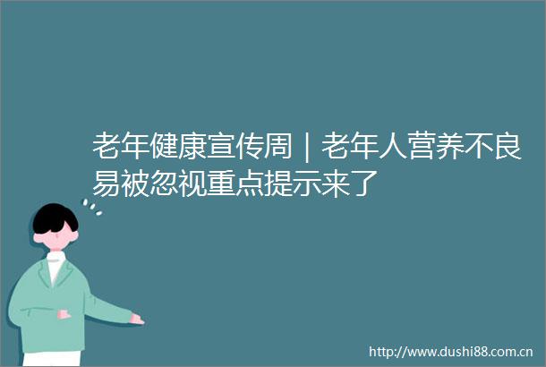 老年健康宣传周｜老年人营养不良易被忽视重点提示来了