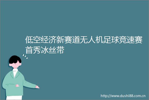 低空经济新赛道无人机足球竞速赛首秀冰丝带