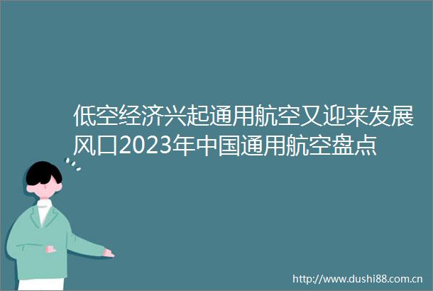 低空经济兴起通用航空又迎来发展风口2023年通用航空盘点