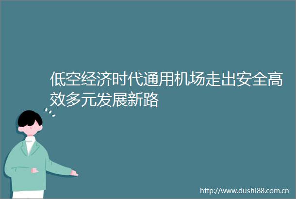 低空经济时代通用机场走出安全高效多元发展新路