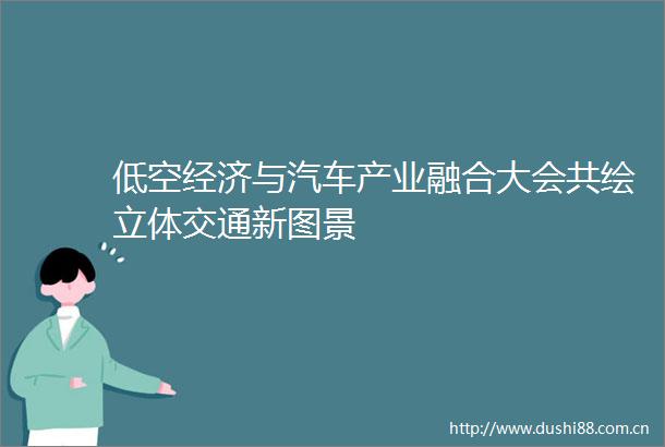 低空经济与汽车产业融合大会共绘立体交通新图景