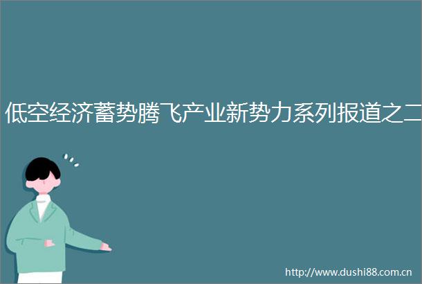 低空经济蓄势腾飞产业新势力系列报道之二