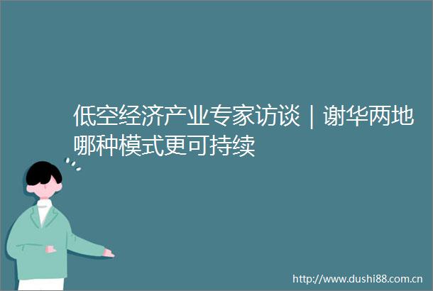 低空经济产业专家访谈｜谢华两地哪种模式更可持续