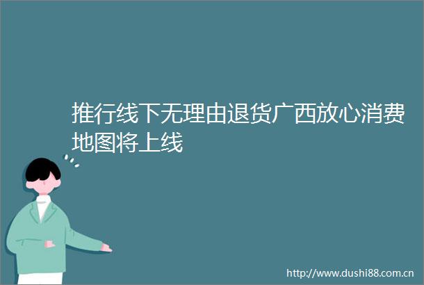 推行线下无理由退货广西放心消费地图将上线