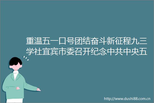 重温五一口号团结奋斗新征程九三学社宜宾市委召开纪念中央五一口号发布75周年座谈会