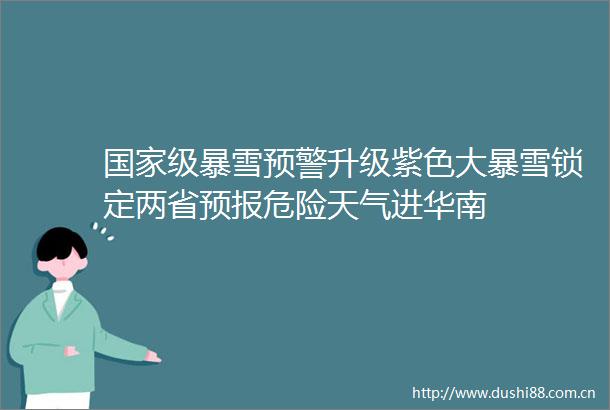 级暴雪预警升级紫色大暴雪锁定两省预报危险天气进华南